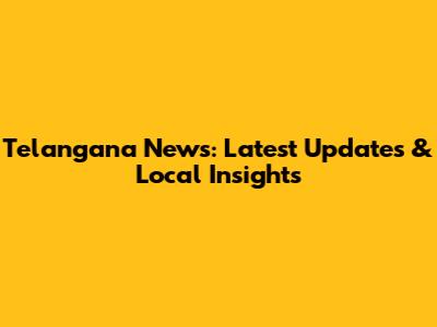 Telangana News: Latest Updates & Local Insights