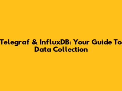 Telegraf & InfluxDB: Your Guide To Data Collection