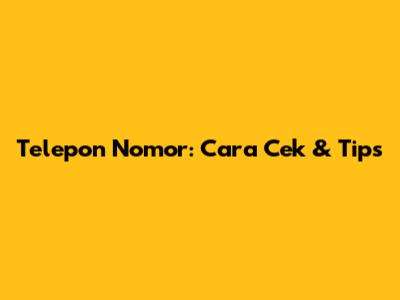 Telepon Nomor: Cara Cek & Tips