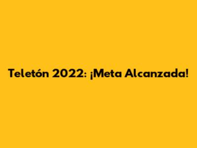 Teletón 2022: ¡Meta Alcanzada!