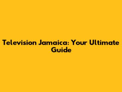 Television Jamaica: Your Ultimate Guide