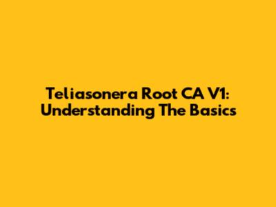 Teliasonera Root CA V1: Understanding The Basics