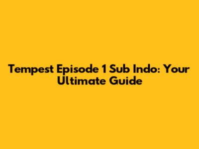 Tempest Episode 1 Sub Indo: Your Ultimate Guide