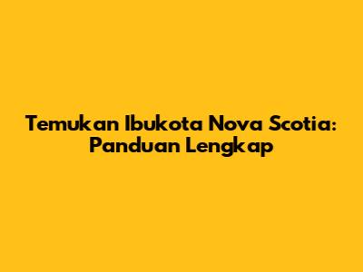 Temukan Ibukota Nova Scotia: Panduan Lengkap