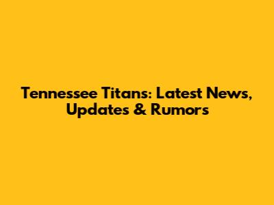 Tennessee Titans: Latest News, Updates & Rumors
