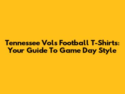 Tennessee Vols Football T-Shirts: Your Guide To Game Day Style