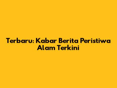 Terbaru: Kabar Berita Peristiwa Alam Terkini