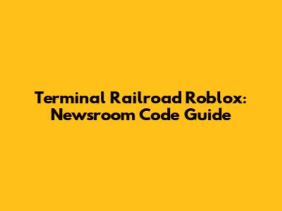 Terminal Railroad Roblox: Newsroom Code Guide