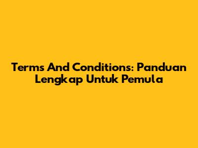 Terms And Conditions: Panduan Lengkap Untuk Pemula