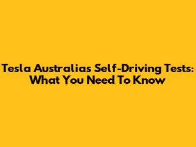 Tesla Australia's Self-Driving Tests: What You Need To Know