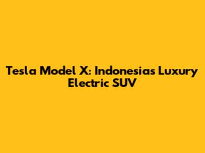 Tesla Model X: Indonesia's Luxury Electric SUV