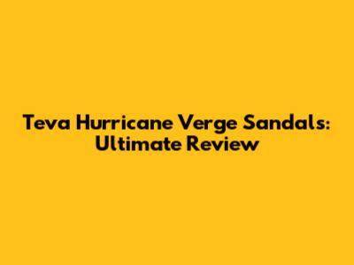 Teva Hurricane Verge Sandals: Ultimate Review