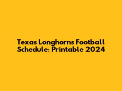 Texas Longhorns Football Schedule: Printable 2024