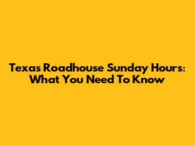 Texas Roadhouse Sunday Hours: What You Need To Know