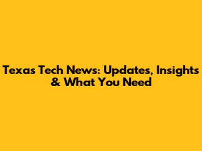 Texas Tech News: Updates, Insights & What You Need