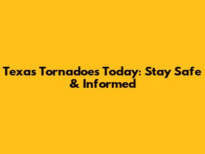 Texas Tornadoes Today: Stay Safe & Informed
