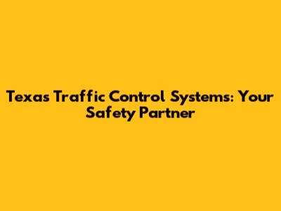 Texas Traffic Control Systems: Your Safety Partner