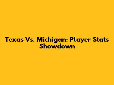 Texas Vs. Michigan: Player Stats Showdown