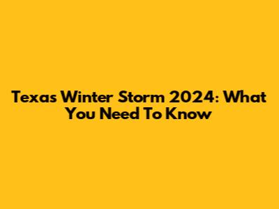Texas Winter Storm 2024: What You Need To Know