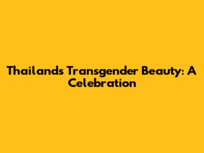 Thailand's Transgender Beauty: A Celebration
