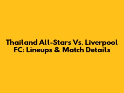Thailand All-Stars Vs. Liverpool FC: Lineups & Match Details