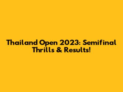 Thailand Open 2023: Semifinal Thrills & Results!