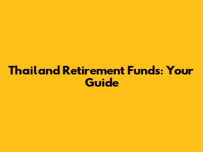 Thailand Retirement Funds: Your Guide