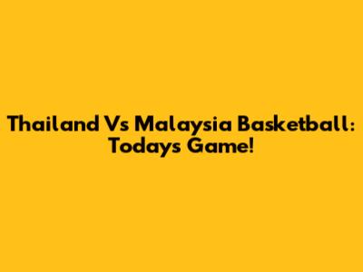 Thailand Vs Malaysia Basketball: Today's Game!