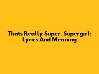 That's Really Super, Supergirl: Lyrics And Meaning