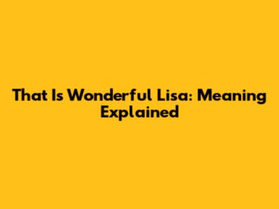 That Is Wonderful Lisa: Meaning Explained