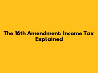 The 16th Amendment: Income Tax Explained