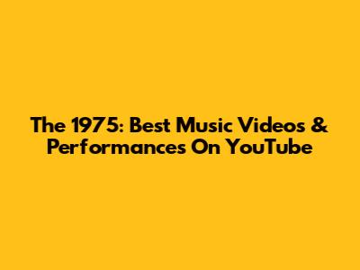 The 1975: Best Music Videos & Performances On YouTube