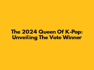 The 2024 Queen Of K-Pop: Unveiling The Vote Winner