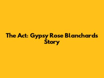 The Act: Gypsy Rose Blanchard's Story
