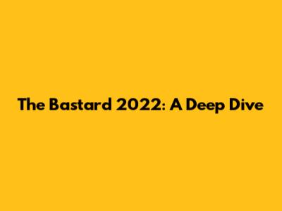 The Bastard 2022: A Deep Dive