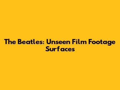 The Beatles: Unseen Film Footage Surfaces