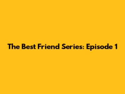 The Best Friend Series: Episode 1