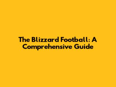 The Blizzard Football: A Comprehensive Guide