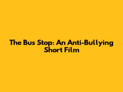 The Bus Stop: An Anti-Bullying Short Film