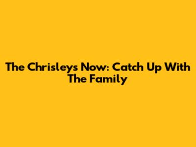 The Chrisleys Now: Catch Up With The Family
