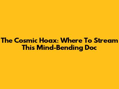 The Cosmic Hoax: Where To Stream This Mind-Bending Doc