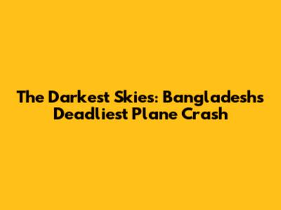 The Darkest Skies: Bangladesh's Deadliest Plane Crash