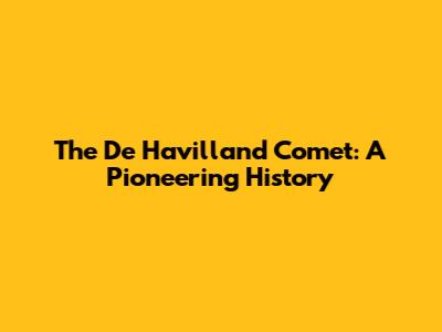 The De Havilland Comet: A Pioneering History