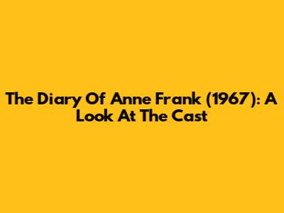 The Diary Of Anne Frank (1967): A Look At The Cast