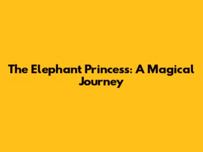 The Elephant Princess: A Magical Journey