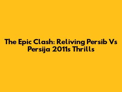 The Epic Clash: Reliving Persib Vs Persija 2011's Thrills