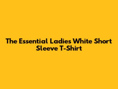 The Essential Ladies White Short Sleeve T-Shirt