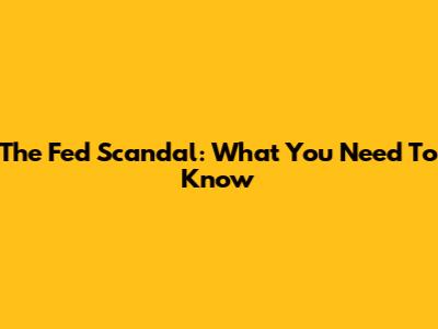 The Fed Scandal: What You Need To Know