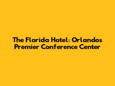 The Florida Hotel: Orlando's Premier Conference Center