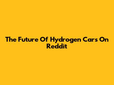 The Future Of Hydrogen Cars On Reddit